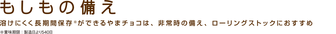 もしもの備え 溶けにくく長期間保存ができるやまチョコは、非常時の備え、ローリングストックにおすすめ 賞味期限：製造日より540日