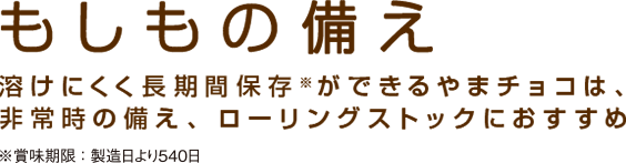 もしもの備え 溶けにくく長期間保存ができるやまチョコは、非常時の備え、ローリングストックにおすすめ 賞味期限：製造日より540日