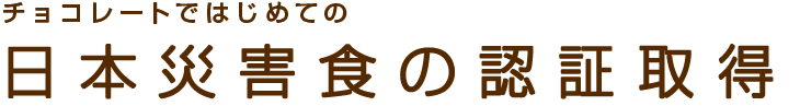 チョコレートではじめての日本災害食の認証取得